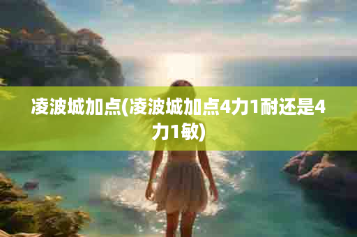 凌波城加点(凌波城加点4力1耐还是4力1敏)