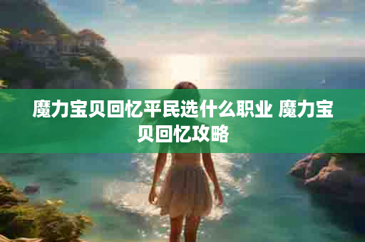 魔力宝贝回忆平民选什么职业 魔力宝贝回忆攻略