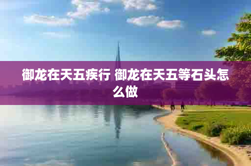 御龙在天五疾行 御龙在天五等石头怎么做