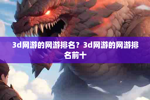 3d网游的网游排名？3d网游的网游排名前十