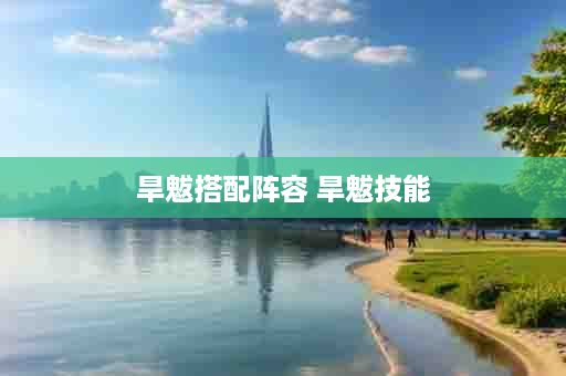 旱魃搭配阵容 旱魃技能