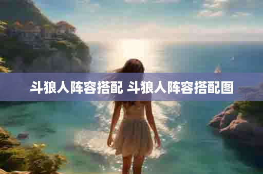 斗狼人阵容搭配 斗狼人阵容搭配图