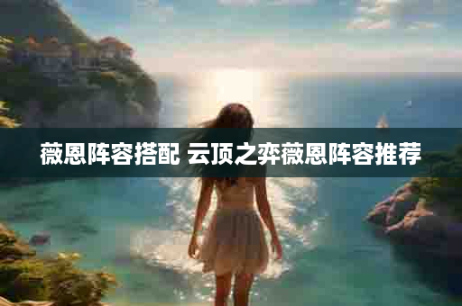 薇恩阵容搭配 云顶之弈薇恩阵容推荐