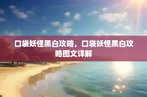 口袋妖怪黑白攻略，口袋妖怪黑白攻略图文详解