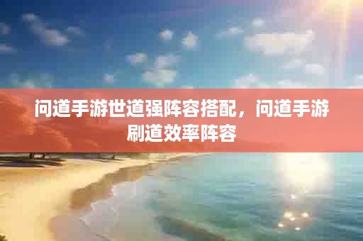 问道手游世道强阵容搭配，问道手游刷道效率阵容