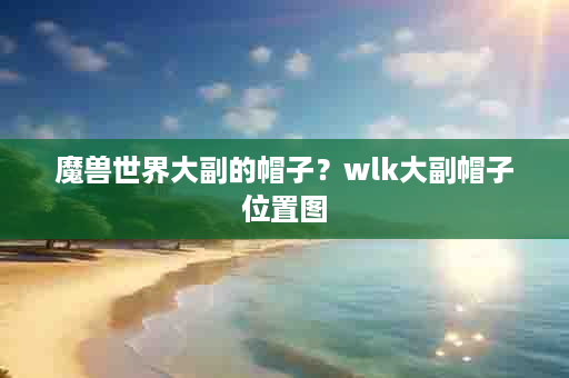 魔兽世界大副的帽子？wlk大副帽子位置图
