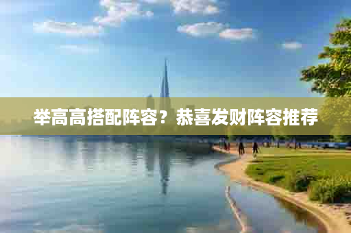 举高高搭配阵容？恭喜发财阵容推荐