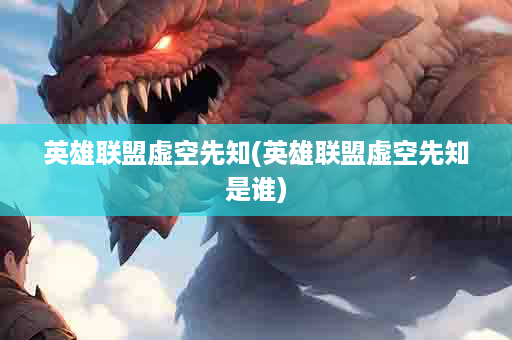 英雄联盟虚空先知(英雄联盟虚空先知是谁)