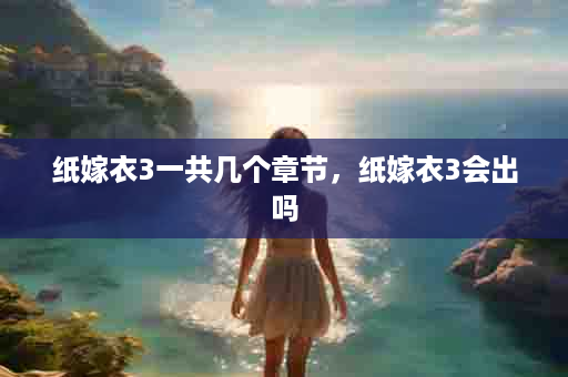 纸嫁衣3一共几个章节，纸嫁衣3会出吗