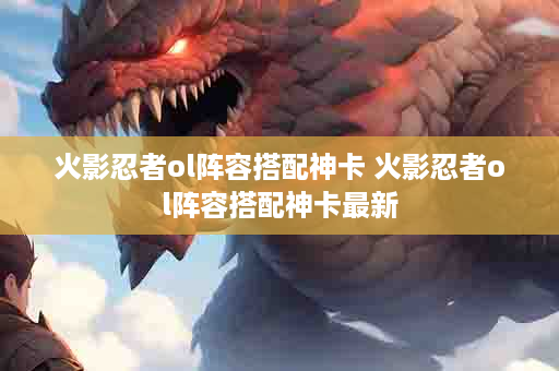 火影忍者ol阵容搭配神卡 火影忍者ol阵容搭配神卡最新