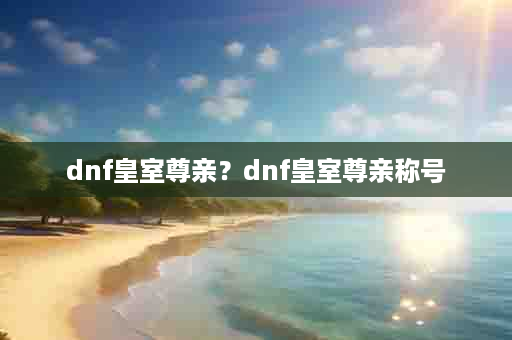 dnf皇室尊亲？dnf皇室尊亲称号