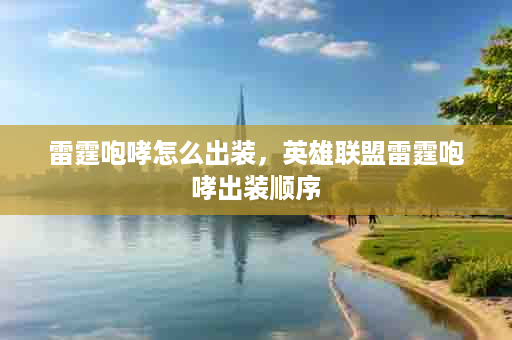 雷霆咆哮怎么出装，英雄联盟雷霆咆哮出装顺序
