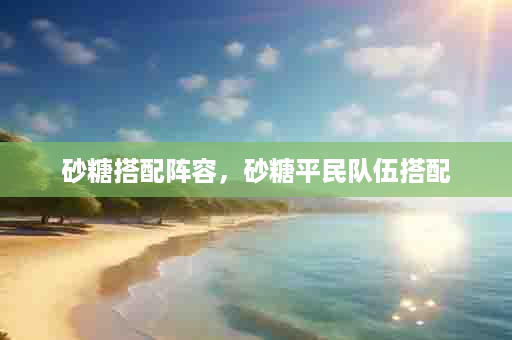 砂糖搭配阵容，砂糖平民队伍搭配