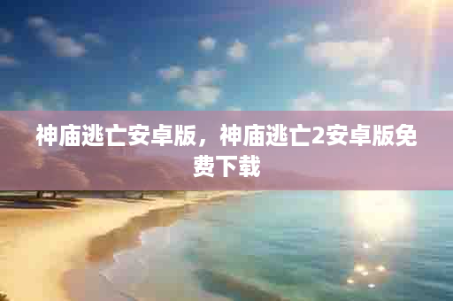 神庙逃亡安卓版，神庙逃亡2安卓版免费下载