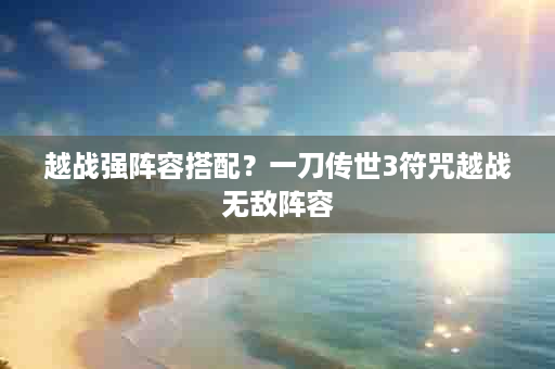 越战强阵容搭配？一刀传世3符咒越战无敌阵容