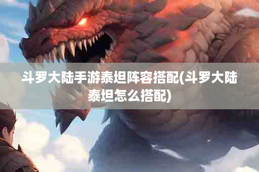 斗罗大陆手游泰坦阵容搭配(斗罗大陆泰坦怎么搭配)