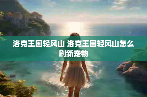 洛克王国轻风山 洛克王国轻风山怎么刷新宠物