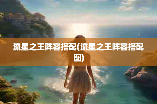 流星之王阵容搭配(流星之王阵容搭配图)