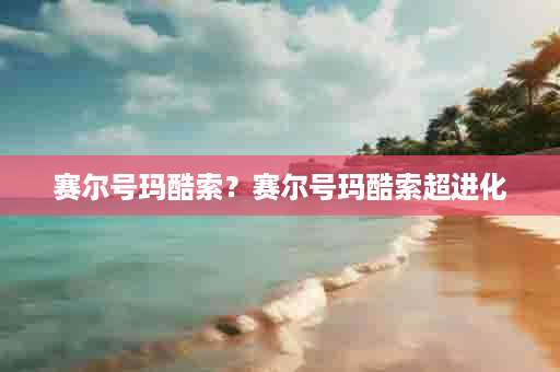 赛尔号玛酷索？赛尔号玛酷索超进化