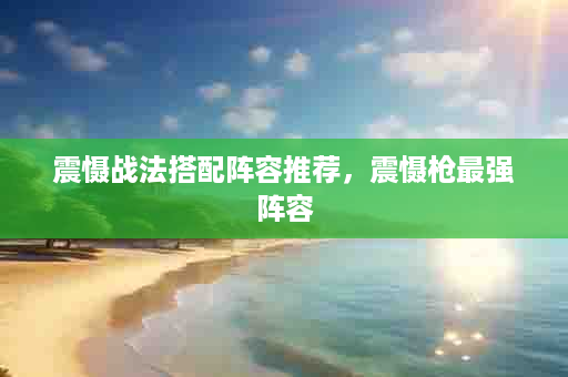 震慑战法搭配阵容推荐，震慑枪最强阵容