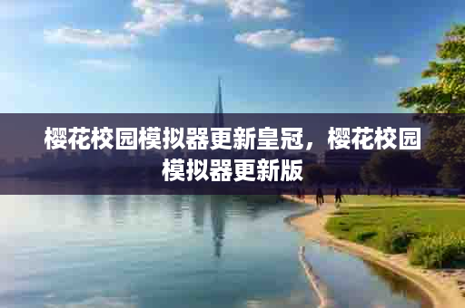 樱花校园模拟器更新皇冠，樱花校园模拟器更新版