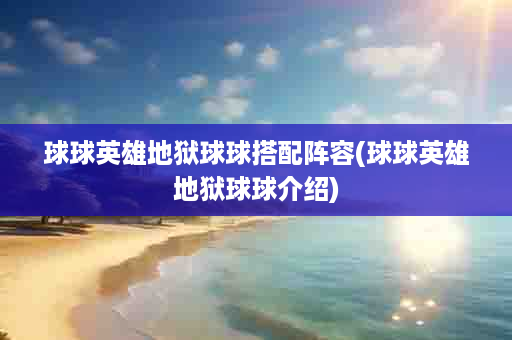 球球英雄地狱球球搭配阵容(球球英雄地狱球球介绍)