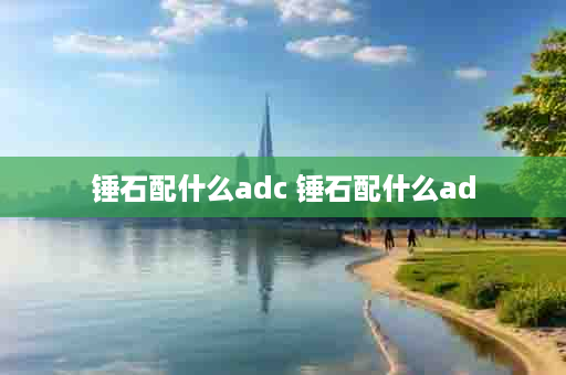 锤石配什么adc 锤石配什么ad