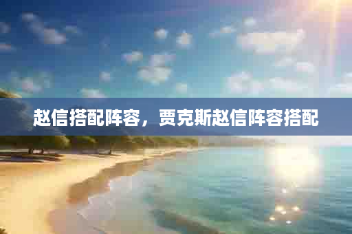 赵信搭配阵容，贾克斯赵信阵容搭配