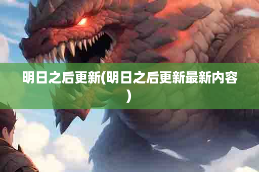 明日之后更新(明日之后更新最新内容)