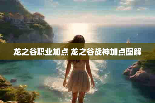 龙之谷职业加点 龙之谷战神加点图解