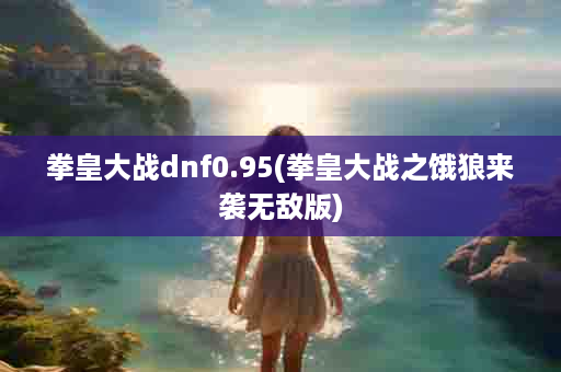 拳皇大战dnf0.95(拳皇大战之饿狼来袭无敌版)
