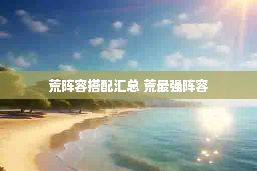 荒阵容搭配汇总 荒最强阵容