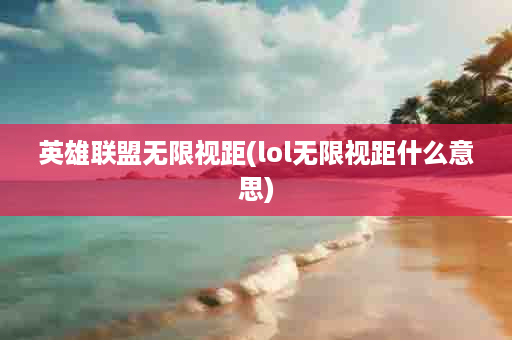 英雄联盟无限视距(lol无限视距什么意思)
