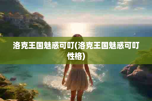 洛克王国魅惑可叮(洛克王国魅惑可叮性格)