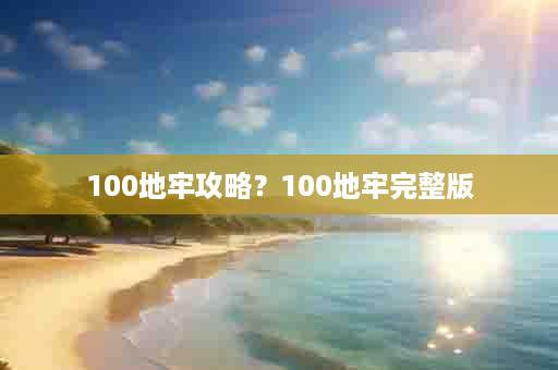 100地牢攻略？100地牢完整版