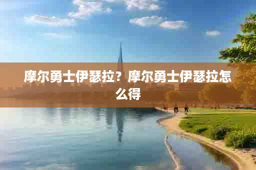 摩尔勇士伊瑟拉？摩尔勇士伊瑟拉怎么得