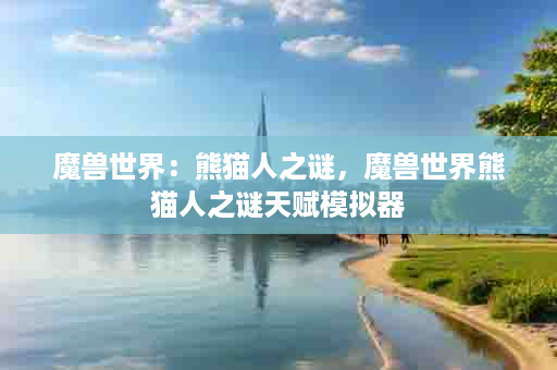魔兽世界：熊猫人之谜，魔兽世界熊猫人之谜天赋模拟器