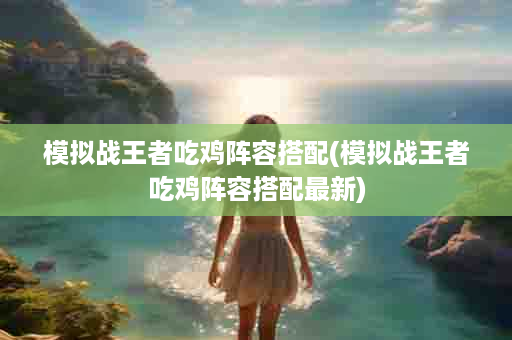 模拟战王者吃鸡阵容搭配(模拟战王者吃鸡阵容搭配最新)