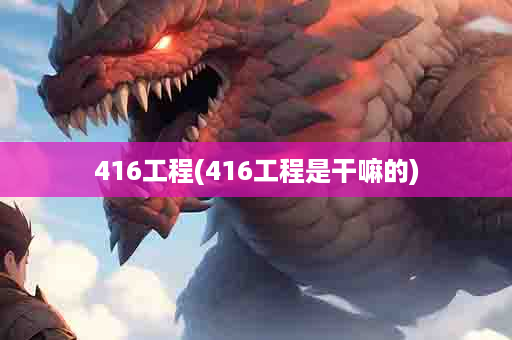 416工程(416工程是干嘛的)