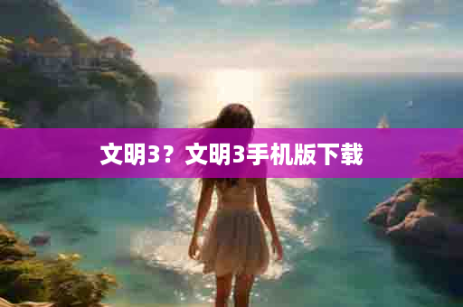 文明3？文明3手机版下载