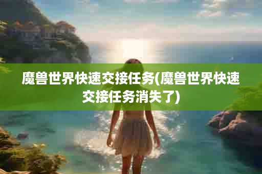 魔兽世界快速交接任务(魔兽世界快速交接任务消失了)