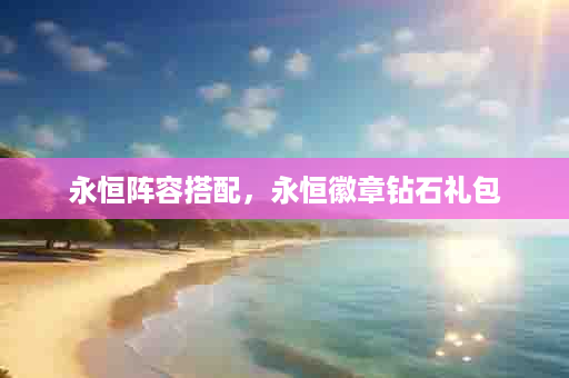 永恒阵容搭配，永恒徽章钻石礼包