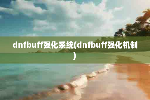 dnfbuff强化系统(dnfbuff强化机制)