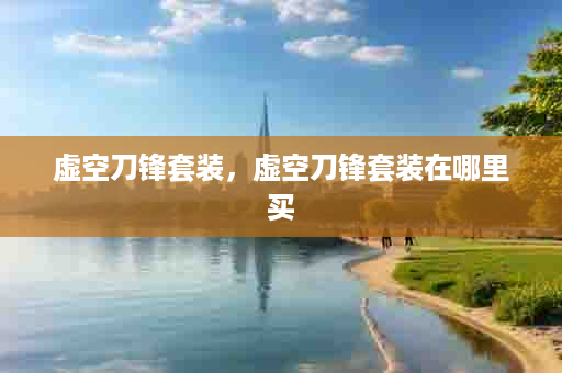虚空刀锋套装，虚空刀锋套装在哪里买