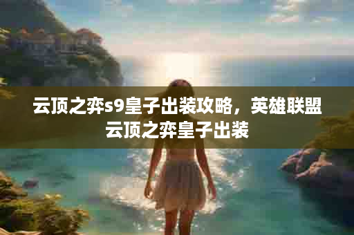 云顶之弈s9皇子出装攻略，英雄联盟云顶之弈皇子出装