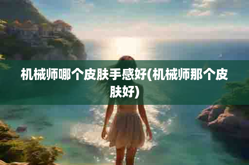 机械师哪个皮肤手感好(机械师那个皮肤好)