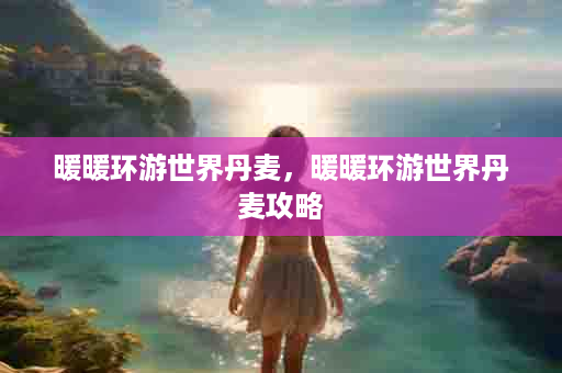 暖暖环游世界丹麦，暖暖环游世界丹麦攻略