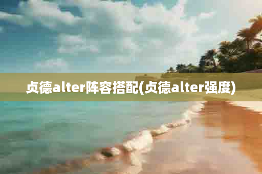 贞德alter阵容搭配(贞德alter强度)