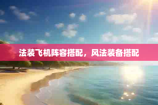 法装飞机阵容搭配，风法装备搭配
