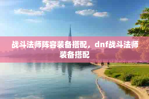 战斗法师阵容装备搭配，dnf战斗法师装备搭配